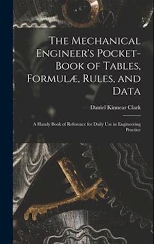 The Mechanical Engineer's Pocket-Book of Tables, Formulæ, Rules, and Data: A Handy Book of Reference for Daily Use in Engineering Practice