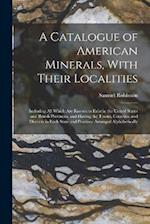 A Catalogue of American Minerals, With Their Localities: Including All Which Are Known to Exist in the United States and British Provinces, and Having