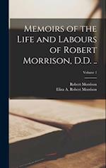 Memoirs of the Life and Labours of Robert Morrison, D.D. ..; Volume 1 