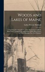 Woods and Lakes of Maine: A Trip From Moosehead Lake to New Brunswick in A Birch-bark Canoe : to Which are Added Some Indian Place-names and Their Mea