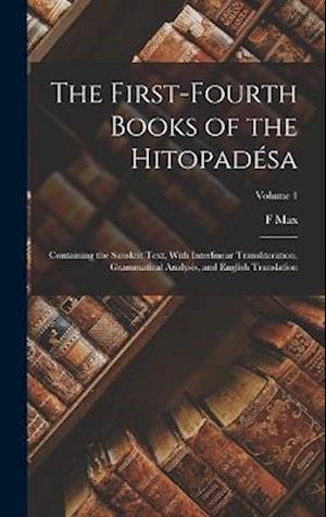 The First-fourth Books of the Hitopadésa: Containing the Sanskrit Text, With Interlinear Transliteration, Grammatical Analysis, and English Translatio