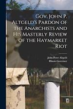 Gov. John P. Altgeld's Pardon of the Anarchists and his Masterly Review of the Haymarket Riot 