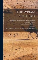 The Syrian Shepherd: What An Oriental Thinks Of The Shepherd-life Of The Bible 