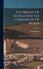 The Princes Of Achaia And The Chronicles Of Morea: A Study Of Greece In The Middle Ages; Volume 1 