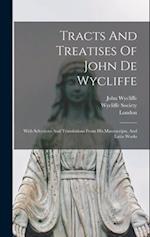 Tracts And Treatises Of John De Wycliffe: With Selections And Translations From His Manuscripts, And Latin Works 