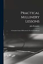 Practical Millinery Lessons: A Complete Course Of Lessons In The Art Of Millinery 