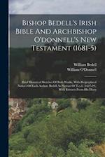 Bishop Bedell's Irish Bible And Archbishop O'donnell's New Testament (1681-5): Brief Historical Sketches Of Both Works, With Biographical Notices Of E