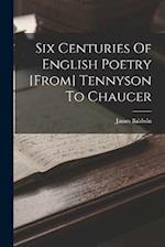 Six Centuries Of English Poetry [from] Tennyson To Chaucer 