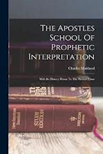 The Apostles School Of Prophetic Interpretation: With Its History Down To The Present Time 
