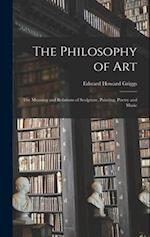 The Philosophy of Art: The Meaning and Relations of Sculpture, Painting, Poetry and Music 