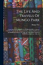 The Life And Travels Of Mungo Park: Comprising An Original Memoir Of His Early Life, A Reprint Of The "travels In The Interior Of Africa," Written By 