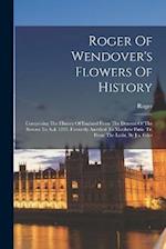 Roger Of Wendover's Flowers Of History: Comprising The History Of England From The Descent Of The Saxons To A.d. 1235. Formerly Ascribed To Matthew Pa