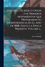 Historia De Méjico Desde Los Primeros Movimientos Que Prepararon Su Independencia En El Año De 1808, Hasta La Época Presente, Volume 1...