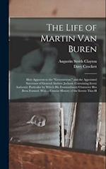 The Life of Martin Van Buren: Heir-Apparent to the "Government," and the Appointed Successor of General Andrew Jackson. Containing Every Authentic Par