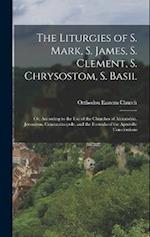 The Liturgies of S. Mark, S. James, S. Clement, S. Chrysostom, S. Basil: Or, According to the Use of the Churches of Alexandria, Jerusalem, Constantin