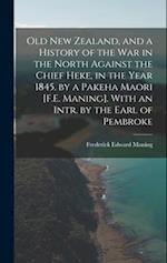 Old New Zealand, and a History of the War in the North Against the Chief Heke, in the Year 1845. by a Pakeha Maori [F.E. Maning]. With an Intr. by the