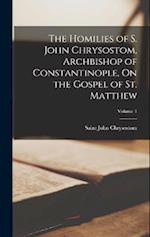 The Homilies of S. John Chrysostom, Archbishop of Constantinople, On the Gospel of St. Matthew; Volume 1 
