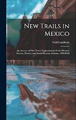 New Trails in Mexico: An Account of One Year's Exploration in North-Western Sonora, Mexico, and South-Western Arizona, 1909-1910 
