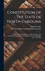Constitution of the State of North-Carolina: Together With the Ordinances and Resolutions of the Constitutional Convention, Assembled in the City of R