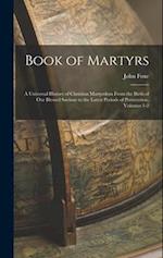 Book of Martyrs: A Universal History of Christian Martyrdom From the Birth of Our Blessed Saviour to the Latest Periods of Persecution, Volumes 1-2 