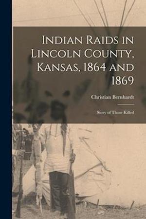Indian Raids in Lincoln County, Kansas, 1864 and 1869; Story of Those Killed