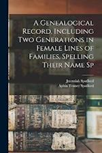 A Genealogical Record, Including two Generations in Female Lines of Families, Spelling Their Name Sp 