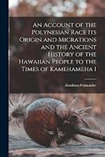 An Account of the Polynesian Race Its Origin and Micrations and the Ancient History of the Hawaiian People to the Times of Kamehameha 1 
