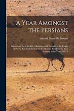 A Year Amongst the Persians: Impressions As to the Life, Character, and Thought of the People of Persia, Received During Twelve Months' Residence in T
