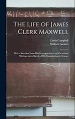 The Life of James Clerk Maxwell: With a Selection From his Correspondence and Occasional Writings and a Sketch of his Contributions to Science 