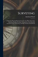 Surveying: A Manual of Practical Instruction in the Art of Plane Surveying, Including Plotting, Leveling, Triangulation, Line Running, Cross-Sectionin