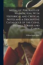 Medallic Portraits of Washington, With Historical and Critical Notes and a Descriptive Catalogue of the Coins, Medals, Tokens and Cards 