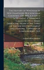 The History of Windham in New Hampshire (Rockingham Country). 1719-1883. A Scotch Settlement (commonly Called Scotch-Irish), Embracing Nearly one Thir