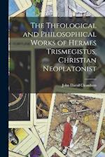 The Theological and Philosophical Works of Hermes Trismegistus, Christian Neoplatonist 