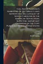 Col. David Fanning's Narrative of his Exploits and Adventures as a Loyalist of North Carolina in the American Revolution, Supplying Important Omission