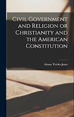 Civil Government and Religion or Christianity and the American Constitution 