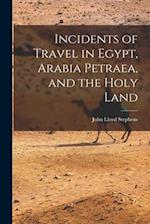 Incidents of Travel in Egypt, Arabia Petraea, and the Holy Land 