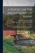 A Report on the Archæology of Maine; Being a Narrative of Explorations in That State, 1912-1920, Together With Work at Lake Champlain, 1917 