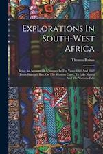 Explorations In South-west Africa: Being An Account Of A Journey In The Years 1861 And 1862 From Walvisch Bay, On The Western Coast, To Lake Ngami And