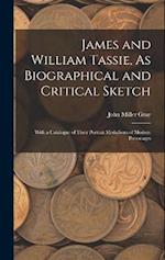 James and William Tassie, As Biographical and Critical Sketch: With a Catalogue of Their Portrait Medallions of Modern Personages 