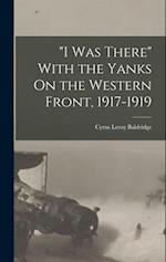 "I Was There" With the Yanks On the Western Front, 1917-1919 