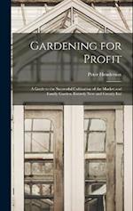 Gardening for Profit: A Guide to the Successful Cultivation of the Market and Family Garden. Entirely New and Greatly Enl 