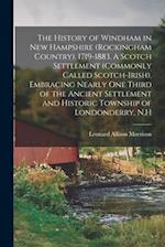 The History of Windham in New Hampshire (Rockingham Country). 1719-1883. A Scotch Settlement (commonly Called Scotch-Irish), Embracing Nearly one Thir