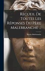 Recueil De Toutes Les Réponses Du Père Malebranche ...