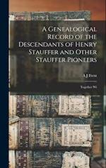 A Genealogical Record of the Descendants of Henry Stauffer and Other Stauffer Pioneers: Together Wi 