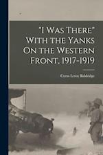 "I Was There" With the Yanks On the Western Front, 1917-1919 