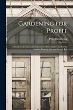 Gardening for Profit: A Guide to the Successful Cultivation of the Market and Family Garden. Entirely New and Greatly Enl 