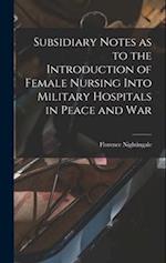 Subsidiary Notes as to the Introduction of Female Nursing Into Military Hospitals in Peace and War 