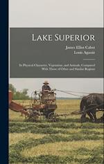 Lake Superior: Its Physical Character, Vegetation, and Animals, Compared With Those of Other and Similar Regions 