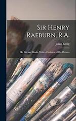 Sir Henry Raeburn, R.A.; his Life and Works, With a Catalogue of his Pictures 