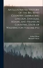 An Illustrated History of the Big Bend Country, Embracing Lincoln, Douglas, Adams, and Franklin Counties, State of Washington Volume pt.1 
